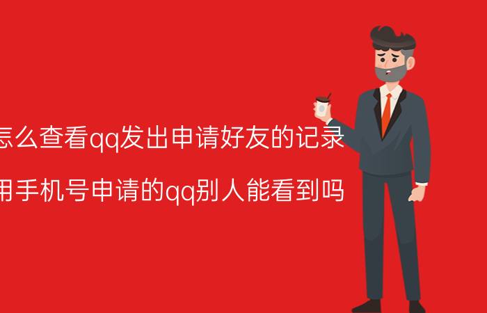 怎么查看qq发出申请好友的记录 用手机号申请的qq别人能看到吗？